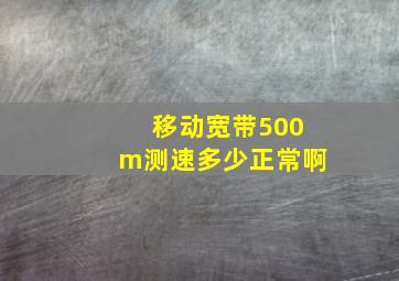 移动宽带500m测速多少正常啊