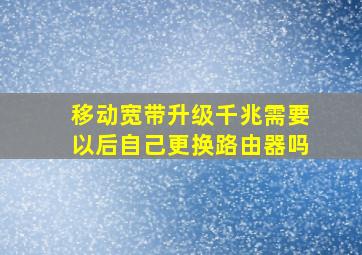 移动宽带升级千兆需要以后自己更换路由器吗