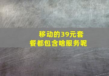 移动的39元套餐都包含啥服务呢