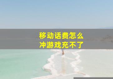 移动话费怎么冲游戏充不了