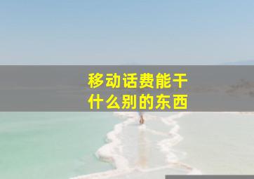 移动话费能干什么别的东西