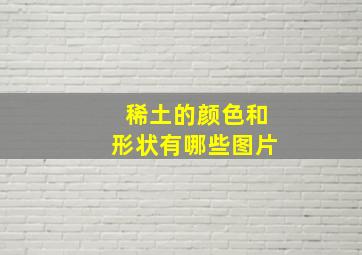 稀土的颜色和形状有哪些图片