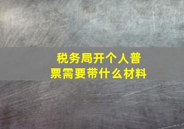 税务局开个人普票需要带什么材料