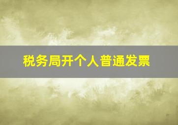 税务局开个人普通发票