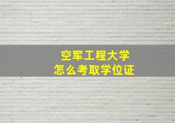 空军工程大学怎么考取学位证