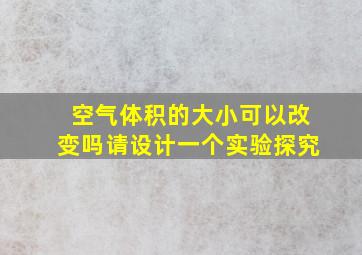 空气体积的大小可以改变吗请设计一个实验探究