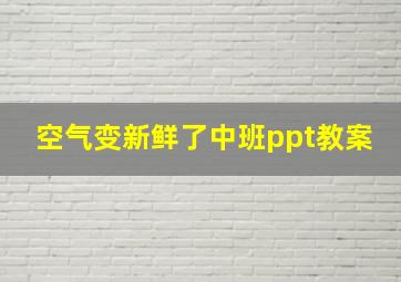 空气变新鲜了中班ppt教案