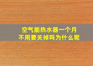 空气能热水器一个月不用要关掉吗为什么呢