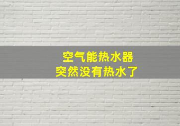 空气能热水器突然没有热水了