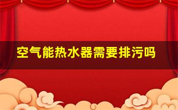 空气能热水器需要排污吗