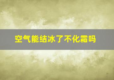 空气能结冰了不化霜吗