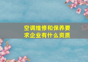 空调维修和保养要求企业有什么资质