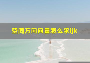 空间方向向量怎么求ijk