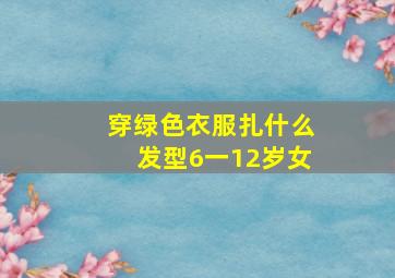 穿绿色衣服扎什么发型6一12岁女