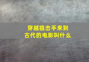 穿越狙击手来到古代的电影叫什么