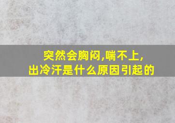 突然会胸闷,喘不上,出冷汗是什么原因引起的