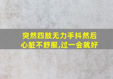 突然四肢无力手抖然后心脏不舒服,过一会就好