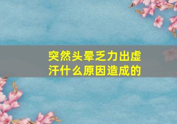 突然头晕乏力出虚汗什么原因造成的