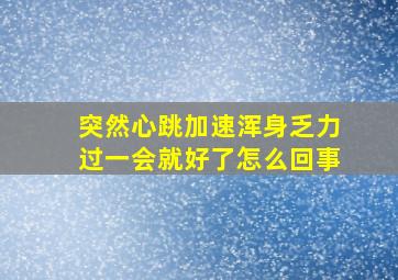 突然心跳加速浑身乏力过一会就好了怎么回事