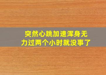 突然心跳加速浑身无力过两个小时就没事了