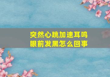 突然心跳加速耳鸣眼前发黑怎么回事