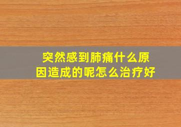 突然感到肺痛什么原因造成的呢怎么治疗好