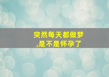 突然每天都做梦,是不是怀孕了