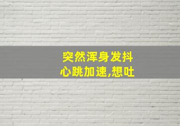 突然浑身发抖心跳加速,想吐