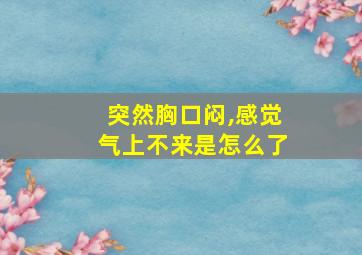 突然胸口闷,感觉气上不来是怎么了