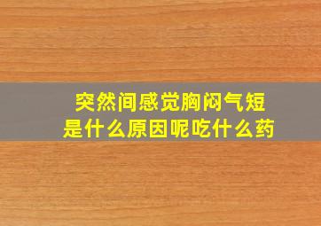 突然间感觉胸闷气短是什么原因呢吃什么药