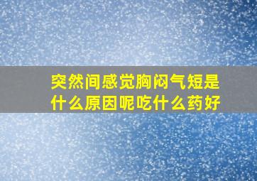 突然间感觉胸闷气短是什么原因呢吃什么药好