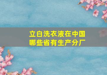 立白洗衣液在中国哪些省有生产分厂