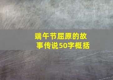 端午节屈原的故事传说50字概括