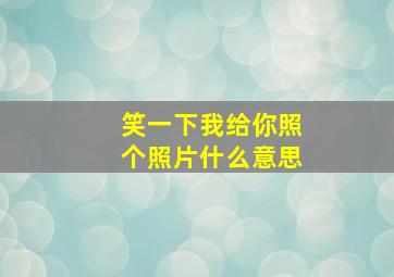 笑一下我给你照个照片什么意思