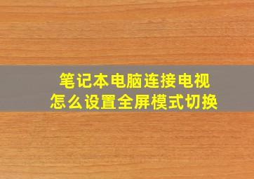 笔记本电脑连接电视怎么设置全屏模式切换