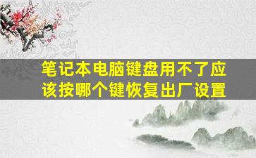 笔记本电脑键盘用不了应该按哪个键恢复出厂设置