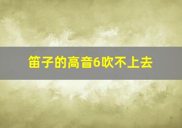 笛子的高音6吹不上去