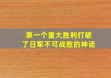 第一个重大胜利打破了日军不可战胜的神话