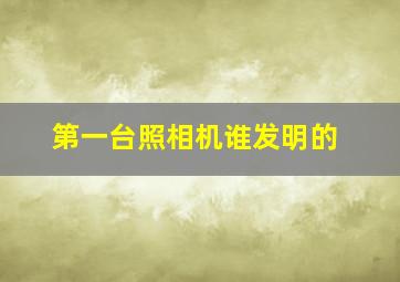 第一台照相机谁发明的