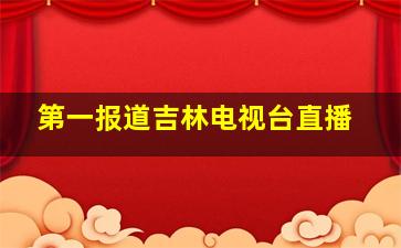 第一报道吉林电视台直播