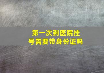 第一次到医院挂号需要带身份证吗