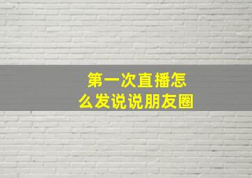 第一次直播怎么发说说朋友圈