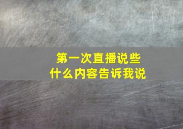 第一次直播说些什么内容告诉我说