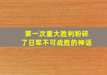 第一次重大胜利粉碎了日军不可战胜的神话