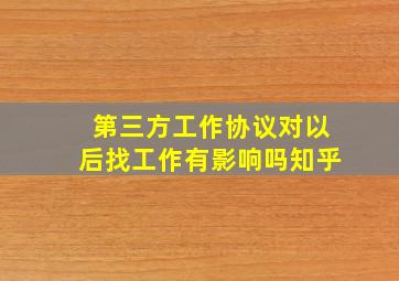 第三方工作协议对以后找工作有影响吗知乎