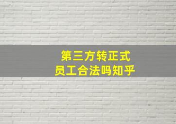 第三方转正式员工合法吗知乎