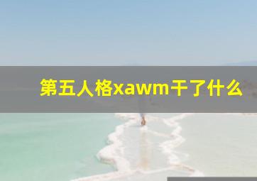 第五人格xawm干了什么