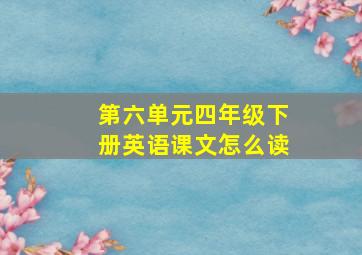 第六单元四年级下册英语课文怎么读