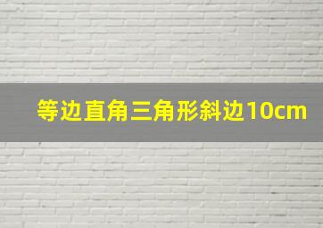 等边直角三角形斜边10cm