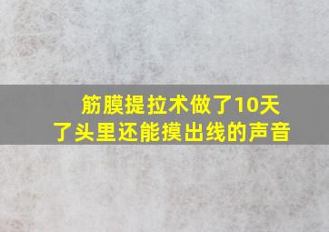 筋膜提拉术做了10天了头里还能摸出线的声音